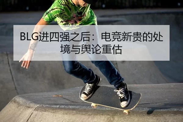 BLG进四强之后：电竞新贵的处境与舆论重估
